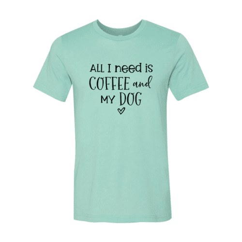 All I Need Is Coffee And My Dog shirt.