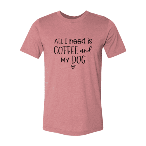 All I Need Is Coffee And My Dog shirt.