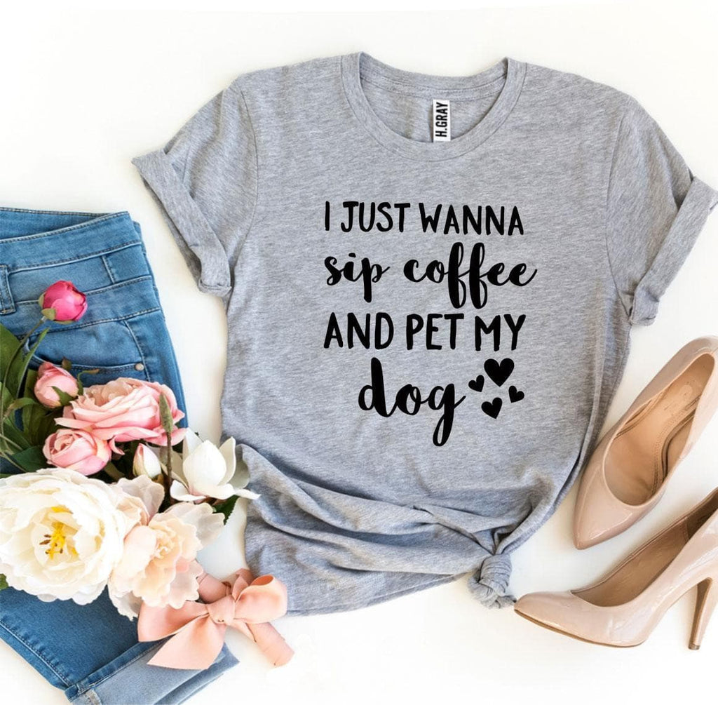 I Just Wanna Sip Coffee And Pet My Dog T-shirt.