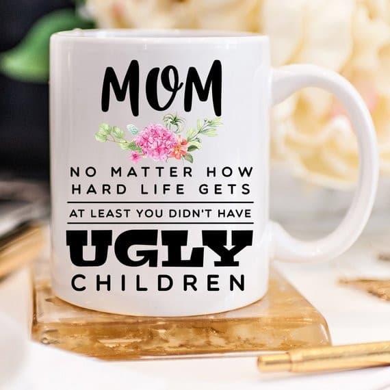 Mother's Day Mug - Mom, At Least You Don't Have.