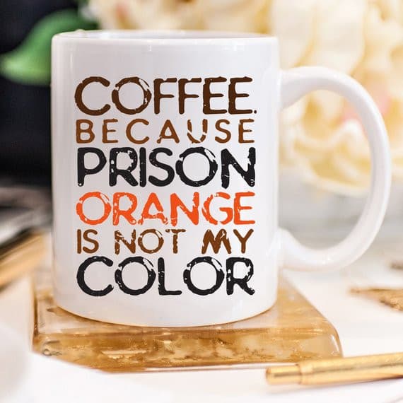 Coffee. Because Prison Orange Is Not My Color,.
