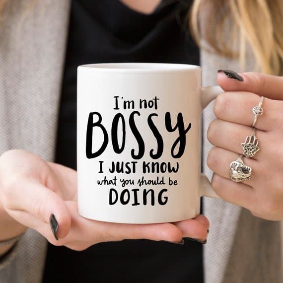 I'm Not Bossy, I Just Know What You Should Be.