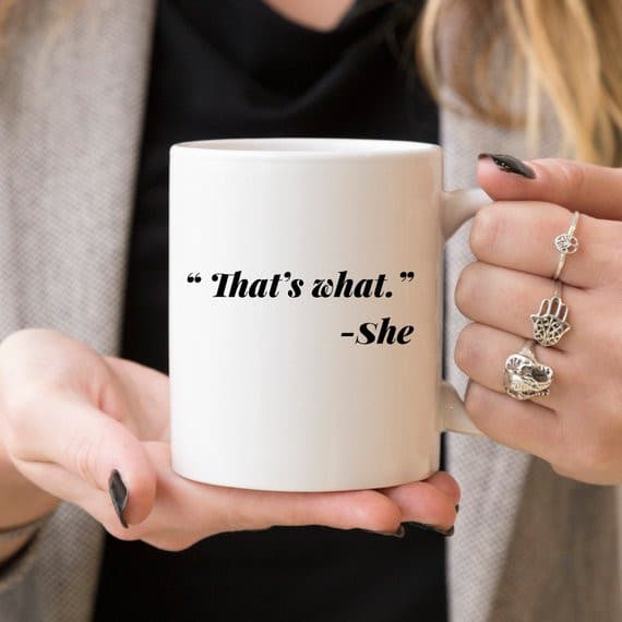 11oz Coffee Mug - Funny Mug - "That's what." - She.
