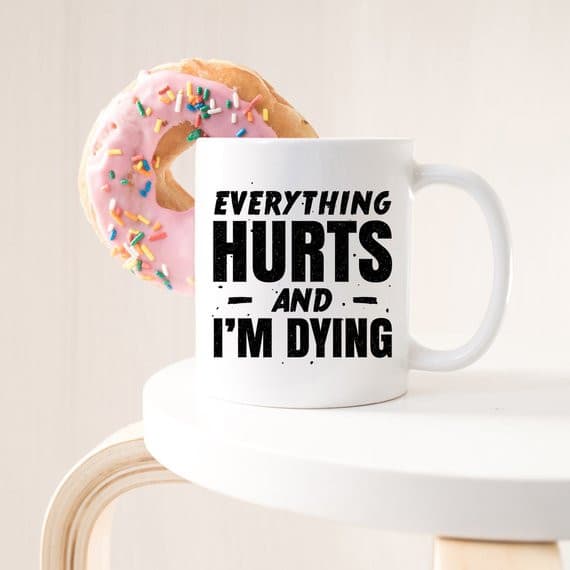 Coffee Mug Everything Hurts and I'm Dying Coffee.